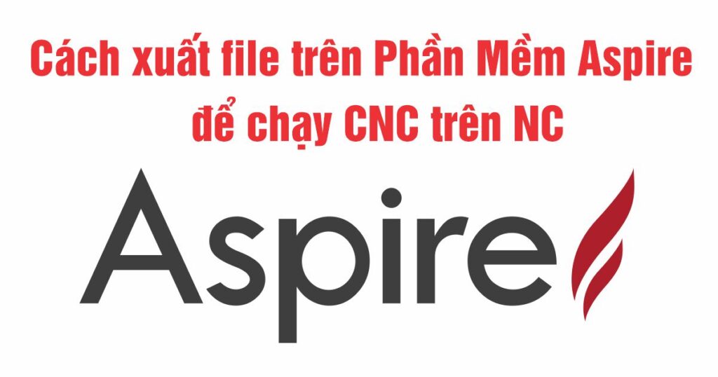 Cách xuất file trên Phần Mềm Aspire để chạy CNC trên NC