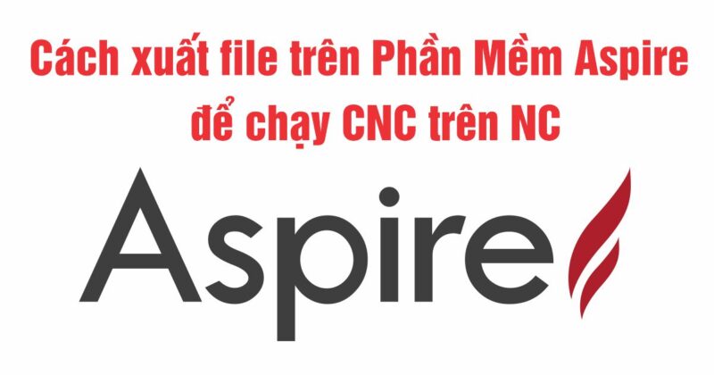 Cách xuất file trên Phần Mềm Aspire để chạy CNC trên NC